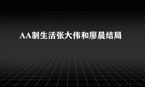 AA制生活张大伟和廖晨结局