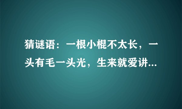猜谜语：一根小棍不太长，一头有毛一头光，生来就爱讲卫生，天天嘴里跑几趟。 （打一常用物）谜底是什么？