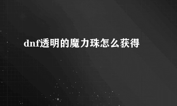 dnf透明的魔力珠怎么获得