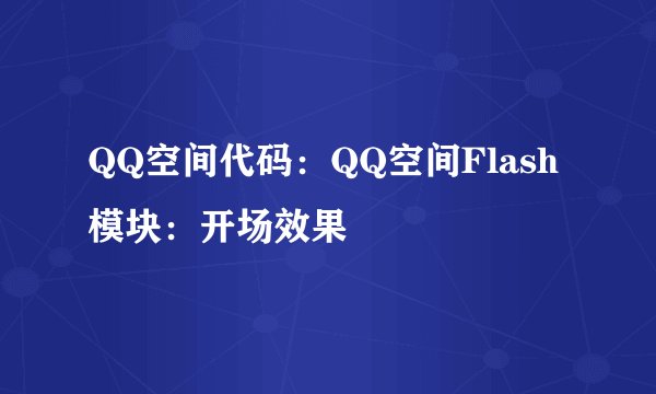 QQ空间代码：QQ空间Flash模块：开场效果