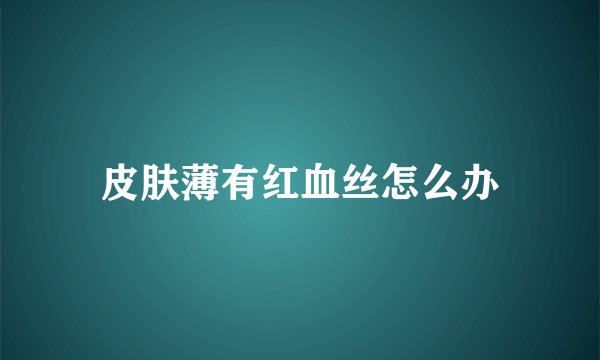 皮肤薄有红血丝怎么办