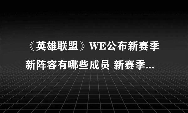 《英雄联盟》WE公布新赛季新阵容有哪些成员 新赛季的完整阵容名单介绍
