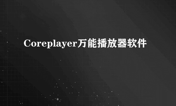 Coreplayer万能播放器软件