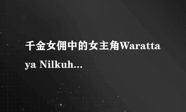 千金女佣中的女主角Warattaya Nilkuha 还有演过什么电影或电视。