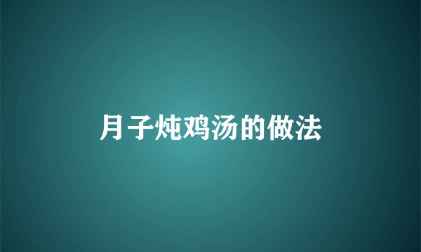 月子炖鸡汤的做法