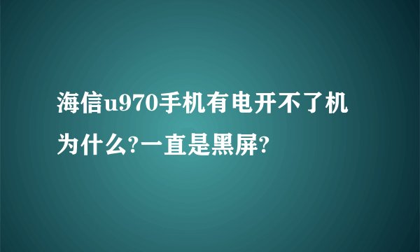 海信u970手机有电开不了机为什么?一直是黑屏?