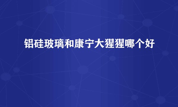 铝硅玻璃和康宁大猩猩哪个好