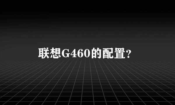 联想G460的配置？