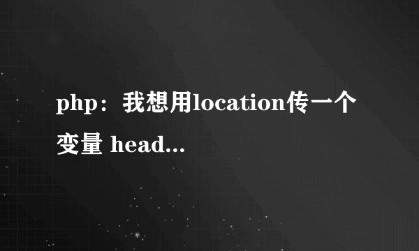 php：我想用location传一个变量 header(