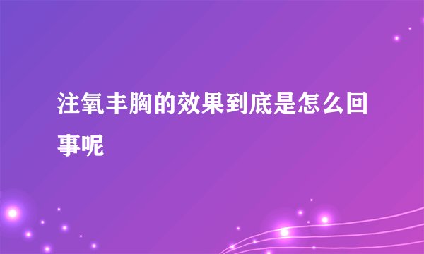 注氧丰胸的效果到底是怎么回事呢