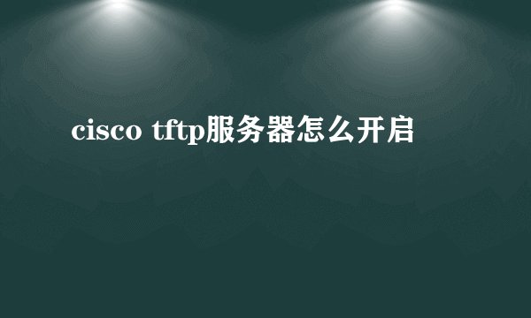 cisco tftp服务器怎么开启