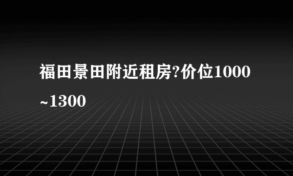 福田景田附近租房?价位1000~1300