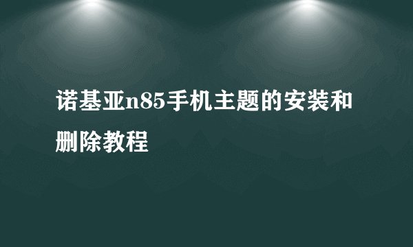 诺基亚n85手机主题的安装和删除教程