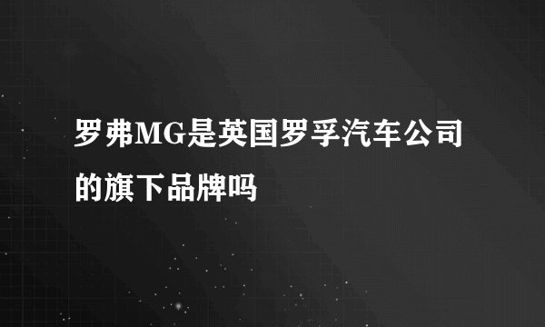 罗弗MG是英国罗孚汽车公司的旗下品牌吗