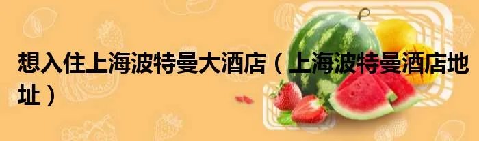 想入住上海波特曼大酒店（上海波特曼酒店地址）