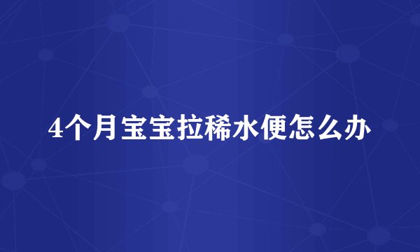 4个月宝宝拉稀水便怎么办