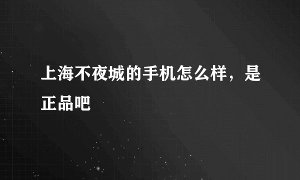 上海不夜城的手机怎么样，是正品吧