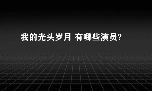 我的光头岁月 有哪些演员?