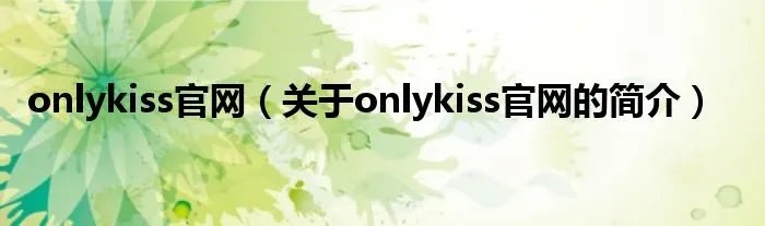 onlykiss官网（关于onlykiss官网的简介）