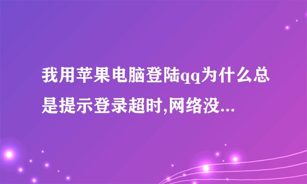 我用苹果电脑登陆qq为什么总是提示登录超时,网络没有问题。