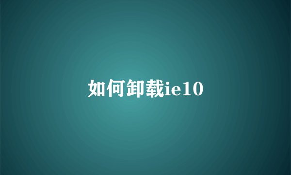 如何卸载ie10