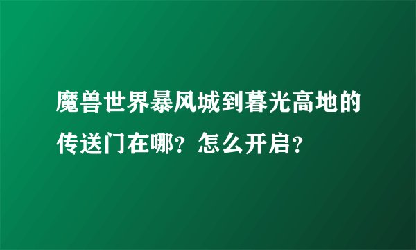 魔兽世界暴风城到暮光高地的传送门在哪？怎么开启？