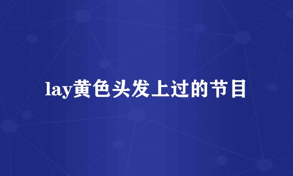 lay黄色头发上过的节目