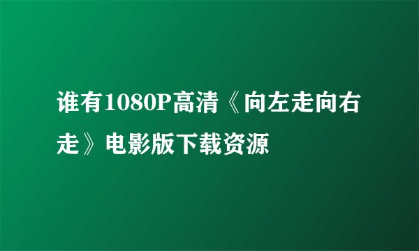 谁有1080P高清《向左走向右走》电影版下载资源