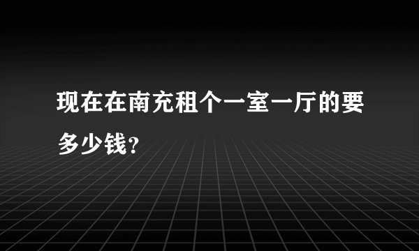 现在在南充租个一室一厅的要多少钱？