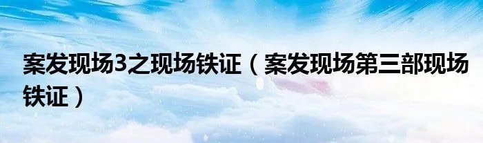 案发现场3之现场铁证（案发现场第三部现场铁证）