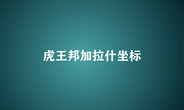 虎王邦加拉什坐标
