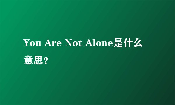 You Are Not Alone是什么意思？