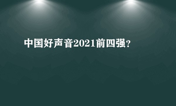 中国好声音2021前四强？