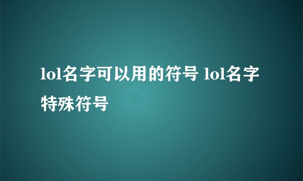 lol名字可以用的符号 lol名字特殊符号