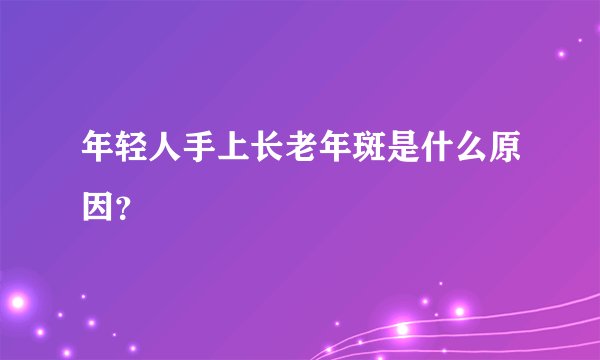 年轻人手上长老年斑是什么原因？