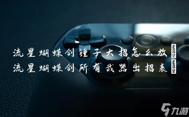 流星蝴蝶剑锤子大招怎么放 流星蝴蝶剑所有武器出招表