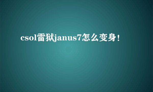 csol雷狱janus7怎么变身！