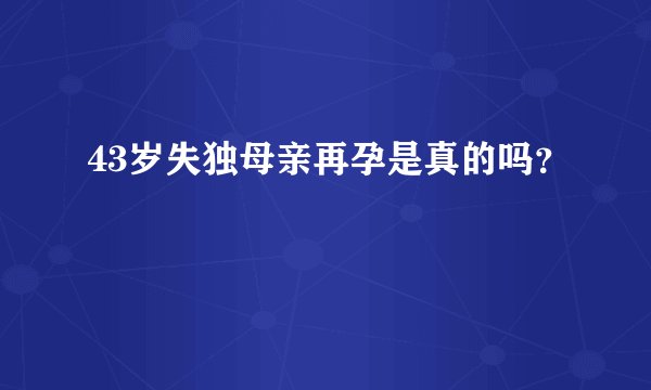 43岁失独母亲再孕是真的吗？