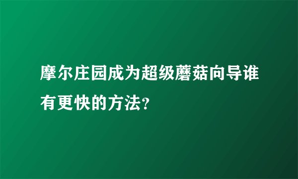 摩尔庄园成为超级蘑菇向导谁有更快的方法？