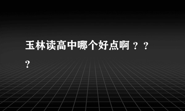 玉林读高中哪个好点啊 ？？？