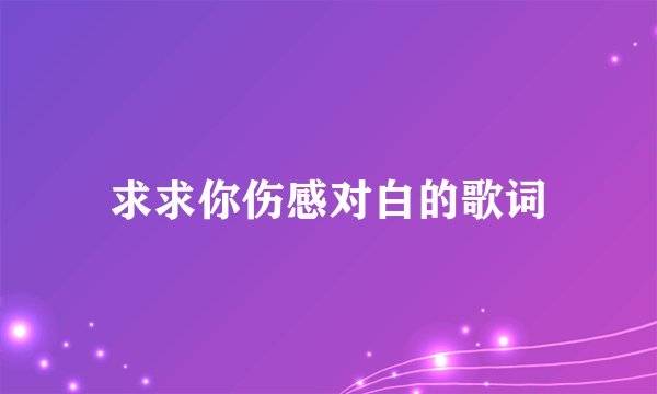 求求你伤感对白的歌词