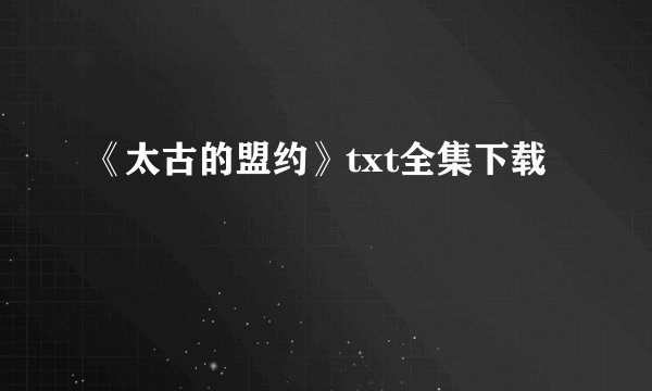 《太古的盟约》txt全集下载