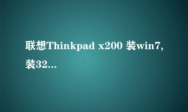 联想Thinkpad x200 装win7,装32位的好还是64位