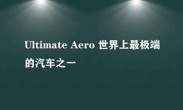 Ultimate Aero 世界上最极端的汽车之一