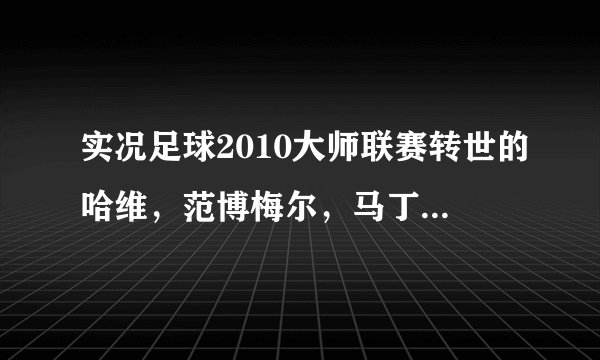 实况足球2010大师联赛转世的哈维，范博梅尔，马丁斯谁更好？