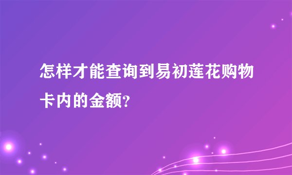 怎样才能查询到易初莲花购物卡内的金额？