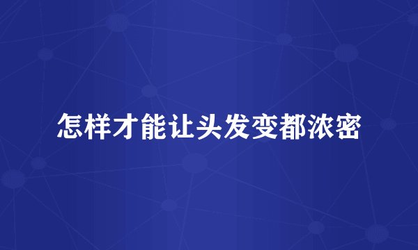 怎样才能让头发变都浓密