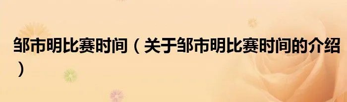 邹市明比赛时间（关于邹市明比赛时间的介绍）