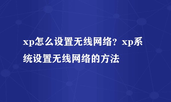 xp怎么设置无线网络？xp系统设置无线网络的方法
