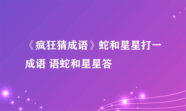 《疯狂猜成语》蛇和星星打一成语 语蛇和星星答
